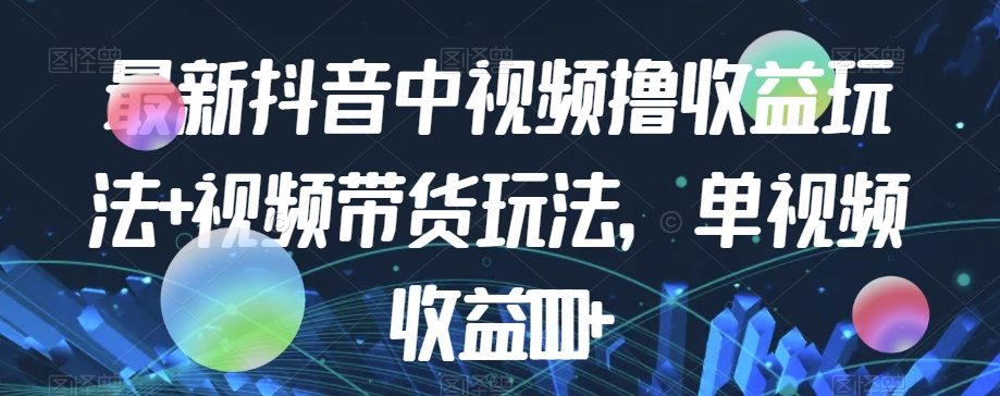 最新抖音中视频撸收益玩法+视频带货，单视频收益1000+-水滴知识网