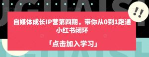 自媒体成长IP营第四期,带你从0到1跑通小红书闭环-水滴知识网