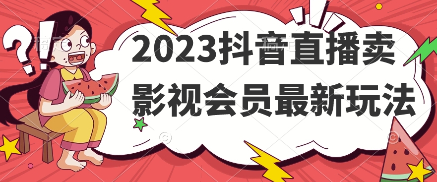 2023抖音直播卖影视会员最新玩法-水滴知识网