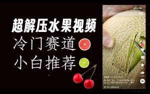 超冷门抖音赛道,水果解压视频0风险,非常容易爆火【揭秘】-水滴知识网