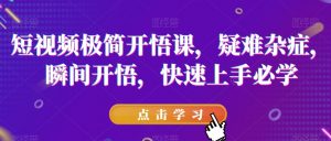 短视频极简开悟课，​疑难杂症，瞬间开悟，快速上手必学-水滴知识网