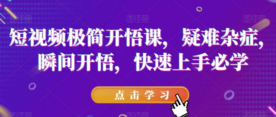 短视频极简开悟课，​疑难杂症，瞬间开悟，快速上手必学-水滴知识网