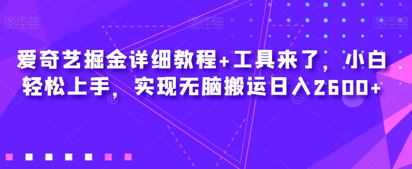 爱奇艺掘金详细教程+工具来了,小白轻松上手,实现无脑搬运日入2600+-水滴知识网
