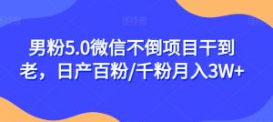 男粉5.0微信不倒项目干到老,日产百粉/千粉月入3W+【揭秘】-水滴知识网