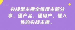 实战型主播全维度主题分享,懂产品,懂用户,懂人性的实战主播-水滴知识网