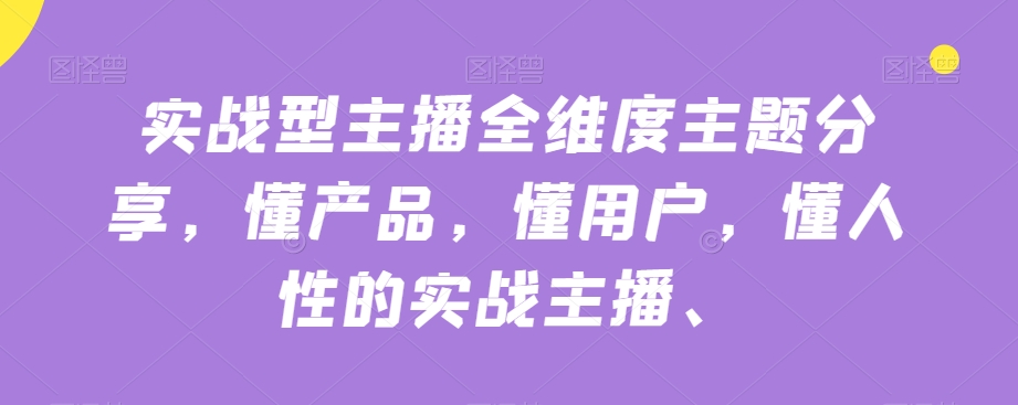 实战型主播全维度主题分享,懂产品,懂用户,懂人性的实战主播-水滴知识网