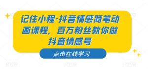 记住小程·抖音情感简笔动画课程，百万粉丝教你做抖音情感号-水滴知识网
