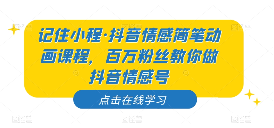 记住小程·抖音情感简笔动画课程，百万粉丝教你做抖音情感号-水滴知识网