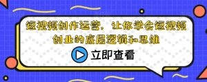 短视频创作运营,让你学会短视频创业的底层逻辑和思维-水滴知识网