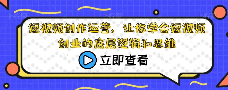 短视频创作运营,让你学会短视频创业的底层逻辑和思维-水滴知识网