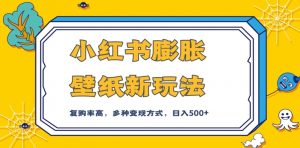 小红书膨胀壁纸新玩法,前端引流前端变现,后端私域多种组合变现方式,入500+【揭秘】-水滴知识网