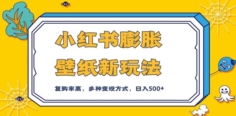 小红书膨胀壁纸新玩法,前端引流前端变现,后端私域多种组合变现方式,入500+【揭秘】-水滴知识网