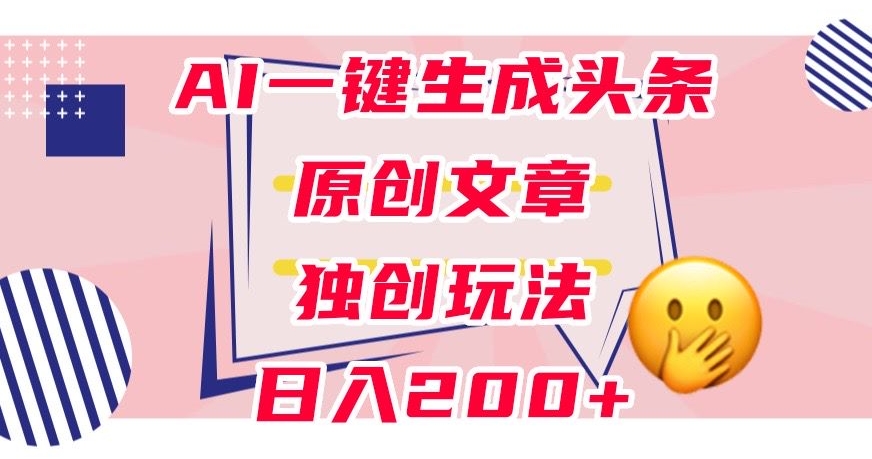 利用AI一键生成头条原创文章,0粉丝即可变现,稳定日入200+【揭秘】-水滴知识网