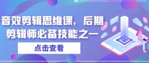 音效剪辑思维课，后期剪辑师必备技能之一-水滴知识网