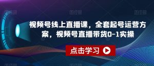 视频号线上直播课，全套起号运营方案，视频号直播带货0-1实操-水滴知识网