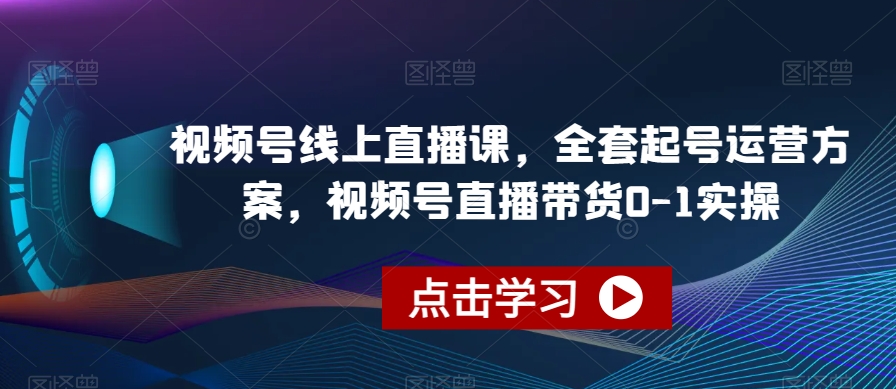 视频号线上直播课，全套起号运营方案，视频号直播带货0-1实操-水滴知识网