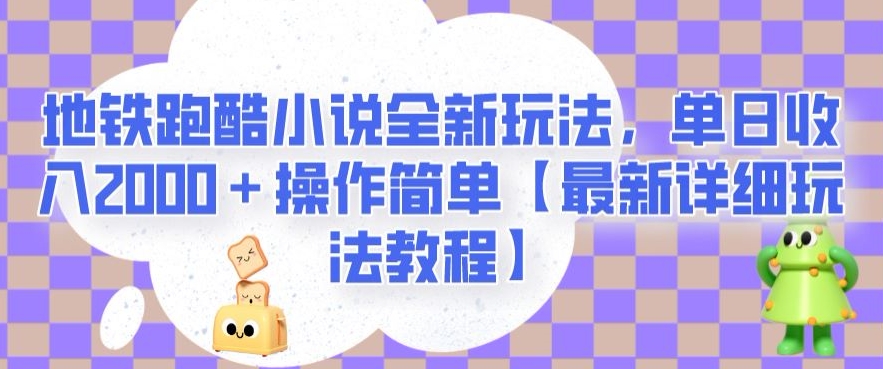 地铁跑酷小说全新玩法，单日收入2000＋操作简单【最新详细玩法教程】【揭秘】-水滴知识网
