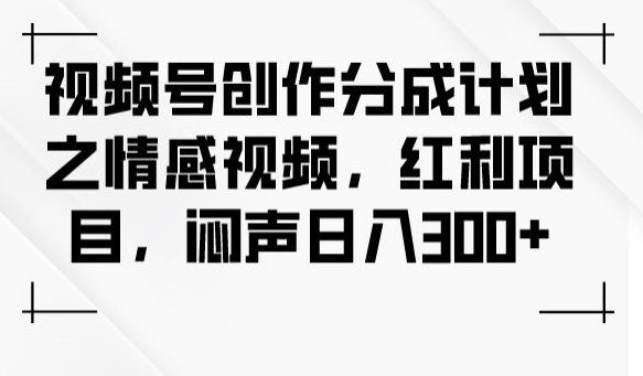 视频号创作分成计划之情感视频,红利项目,闷声日入300+-水滴知识网