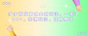 多多带货高佣金新玩法，一天300+，亲测玩法，保姆教学-水滴知识网