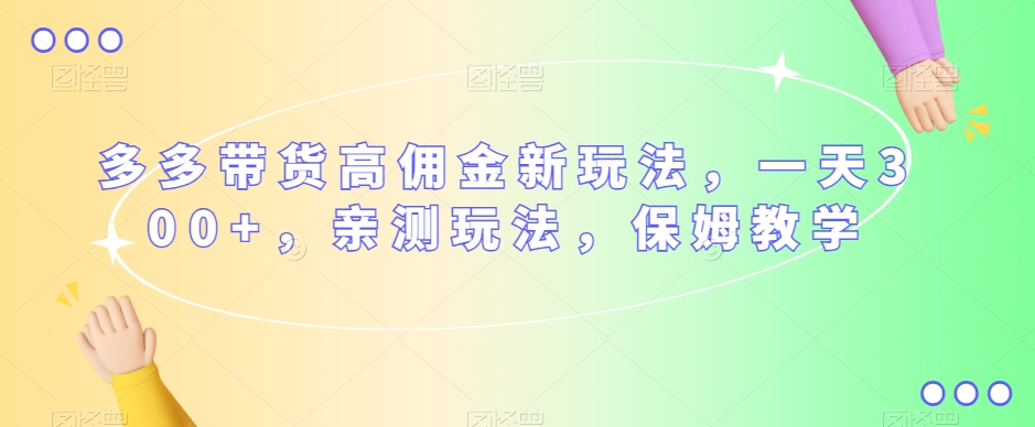 多多带货高佣金新玩法，一天300+，亲测玩法，保姆教学-水滴知识网