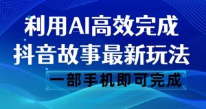 抖音故事最新玩法，通过AI一键生成文案和视频，日收入500一部手机即可完成【揭秘】-水滴知识网