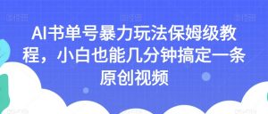 AI书单号暴力玩法保姆级教程,小白也能几分钟搞定一条原创视频【揭秘】-水滴知识网
