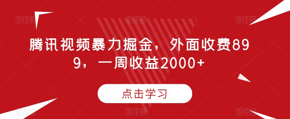 腾讯视频暴力掘金,外面收费899,一周收益2000+【揭秘】-水滴知识网
