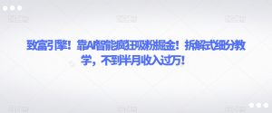 致富引擎!靠AI智能疯狂吸粉掘金!拆解式细分教学,不到半月收入过万【揭秘】-水滴知识网
