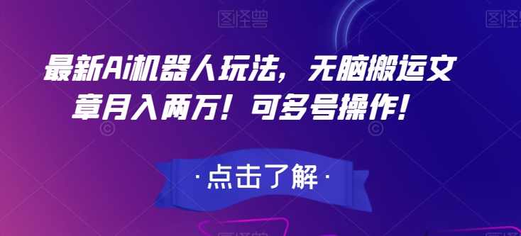 最新Ai机器人玩法,无脑搬运文章月入两万!可多号操作!【揭秘】-水滴知识网