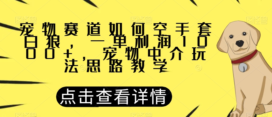 宠物赛道如何空手套白狼，一单利润1000+，宠物中介玩法思路教学【揭秘】-水滴知识网