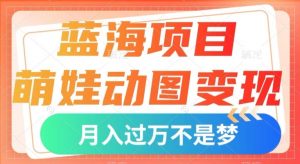 蓝海项目,萌娃动图变现,几分钟一个视频,小白也可直接入手,月入1w+【揭秘】-水滴知识网