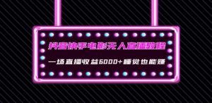 抖音快手电影无人直播教程:一场直播收益6000+睡觉也能赚(教程+软件)【揭秘】-水滴知识网