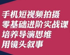 手机短视频拍摄零基础进阶实战课，培养导演思维用镜头叙事唐先生-水滴知识网