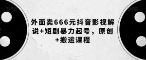 外面卖666元抖音影视解说+短剧暴力起号，原创+搬运课程-水滴知识网