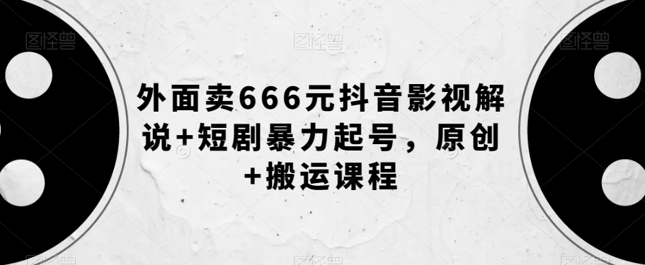 外面卖666元抖音影视解说+短剧暴力起号,原创+搬运课程-水滴知识网