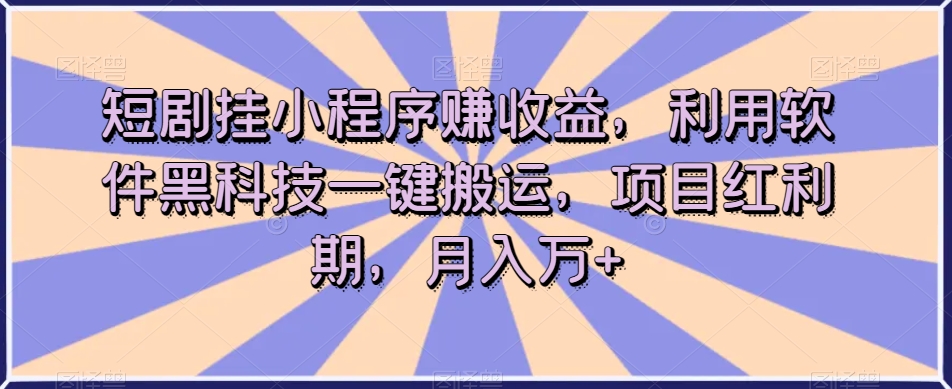 短剧挂小程序赚收益,利用软件黑科技一键搬运,项目红利期,月入万+【揭秘】-水滴知识网