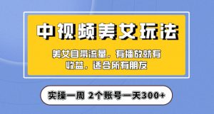 实操一天300+，中视频美女号项目拆解，保姆级教程助力你快速成单！【揭秘】-水滴知识网