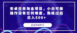 安卓任务淘金项目，小白可做操作没有任何难度，熟练过后日入500+【揭秘】-水滴知识网