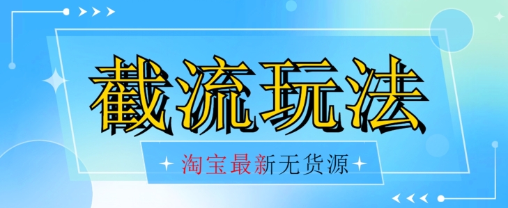 首发价值2980最新淘宝无货源不开车自然流超低成本截流玩法日入300+【揭秘】-水滴知识网