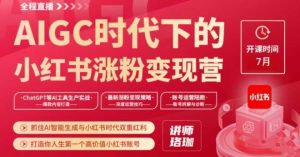 AIGC时代下的小红书涨粉变现训练营，抓住AI智能生成与小红书时代双重红利，打造你人生第一个高价值小红书账号-水滴知识网