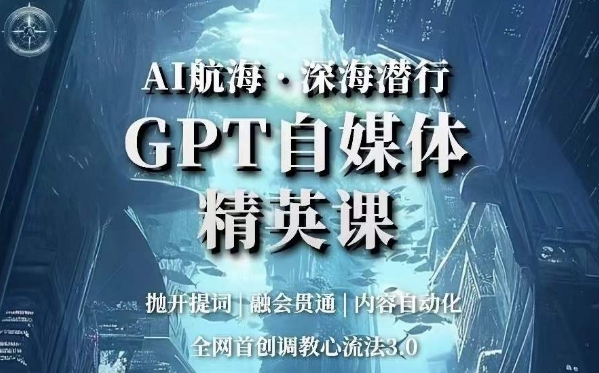 AI航海·深海潜行,GPT自媒体精英课,全网首创调教心流法3.0-水滴知识网