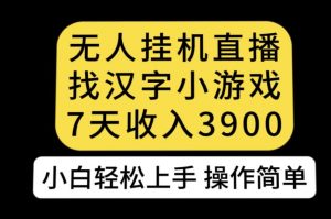 无人直播找汉字小游戏新玩法，7天收益3900，小白轻松上手人人可操作【揭秘】-水滴知识网