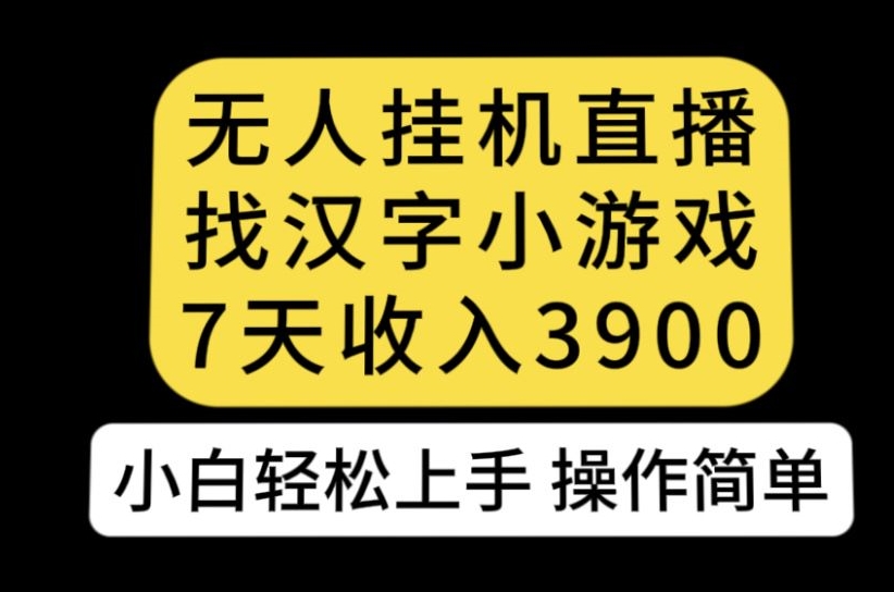 无人直播找汉字小游戏新玩法，7天收益3900，小白轻松上手人人可操作【揭秘】-水滴知识网