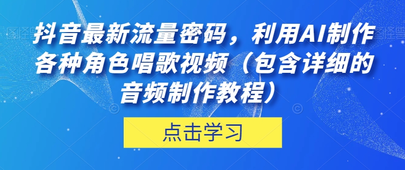 抖音最新流量密码,利用AI制作各种角色唱歌视频(包含详细的音频制作教程)【揭秘】-水滴知识网