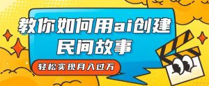全新思路,教你如何用ai创建民间故事,轻松实现月入过万【揭秘】-水滴知识网