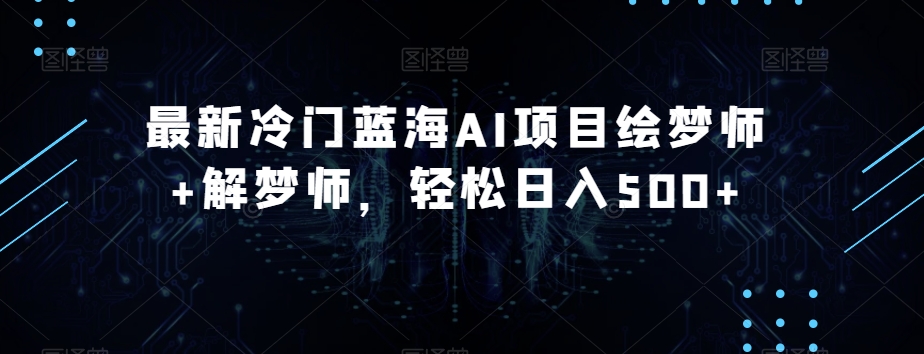 最新冷门蓝海AI项目绘梦师+解梦师,轻松日入500+【揭秘】-水滴知识网