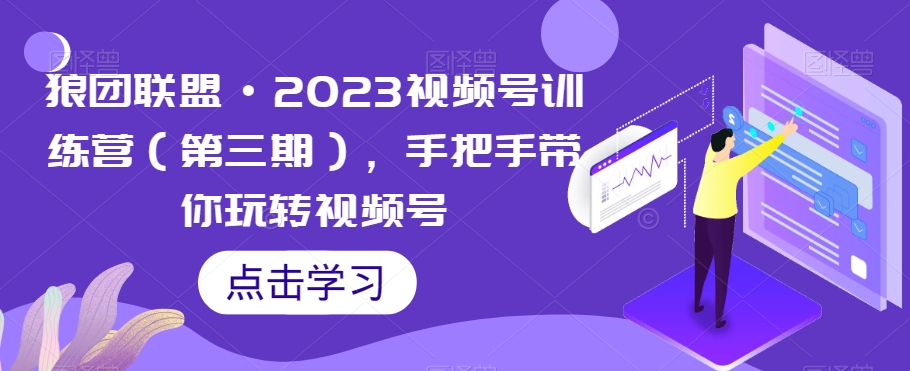 狼团联盟·2023视频号训练营(第三期),手把手带你玩转视频号-水滴知识网