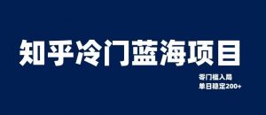 知乎冷门蓝海项目,零门槛教你如何单日变现200+【揭秘】-水滴知识网