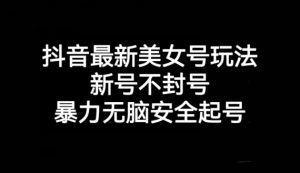 抖音最新美女号玩法，新号不封号，暴力无脑安全起号【揭秘】-水滴知识网
