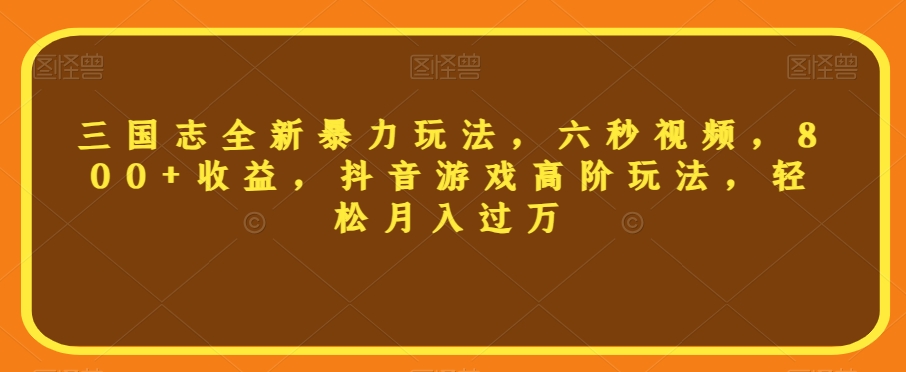 三国志全新暴力玩法,六秒视频,800+收益,抖音游戏高阶玩法,轻松月入过万【揭秘】-水滴知识网